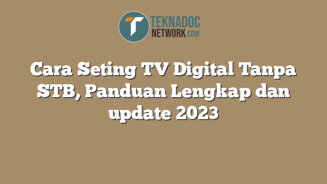 Cara Seting TV Digital Tanpa STB, Panduan Lengkap dan update 2023