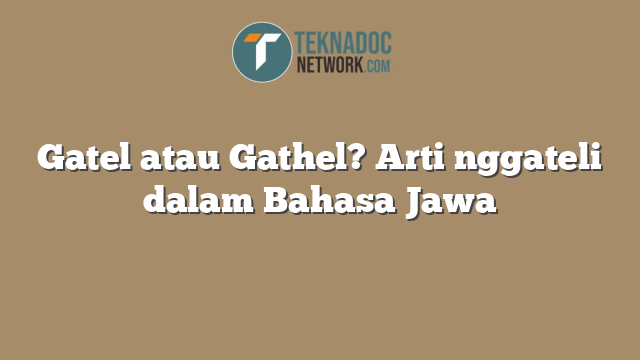 Gatel atau Gathel? Arti nggateli dalam Bahasa Jawa