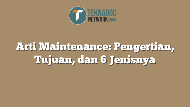 Arti Maintenance: Pengertian, Tujuan, dan 6 Jenisnya