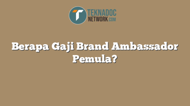Berapa Gaji Brand Ambassador Pemula?