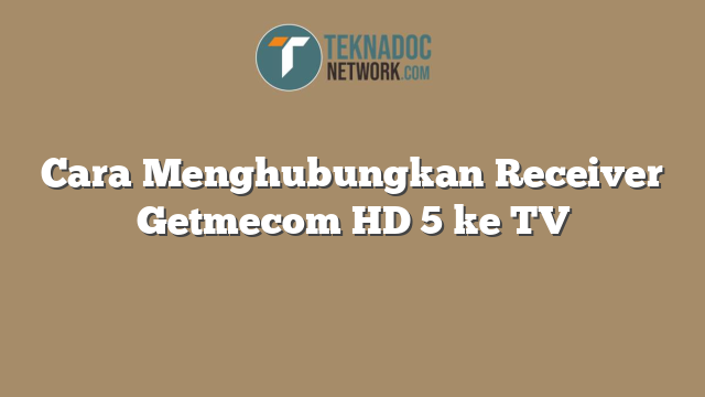 Cara Menghubungkan Receiver Getmecom HD 5 ke TV