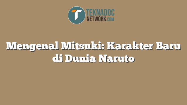 Mengenal Mitsuki: Karakter Baru di Dunia Naruto