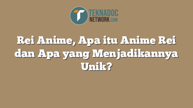 Rei Anime, Apa itu Anime Rei dan Apa yang Menjadikannya Unik?