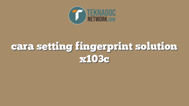 cara setting fingerprint solution x103c