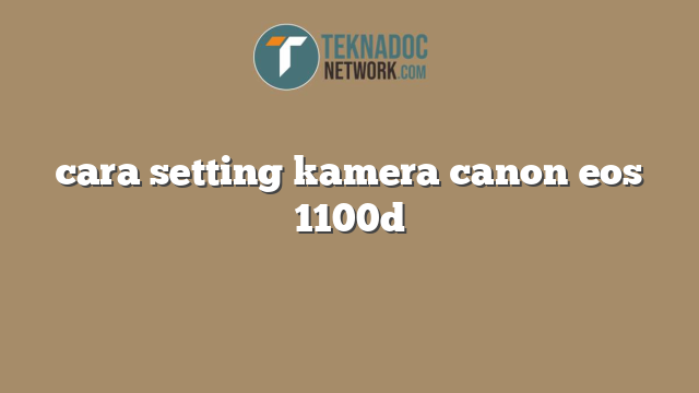 cara setting kamera canon eos 1100d