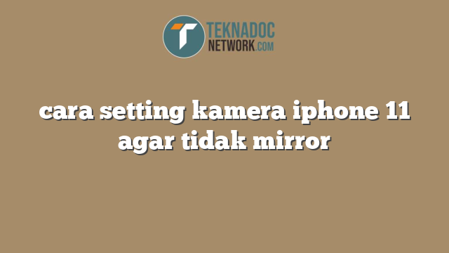 cara setting kamera iphone 11 agar tidak mirror