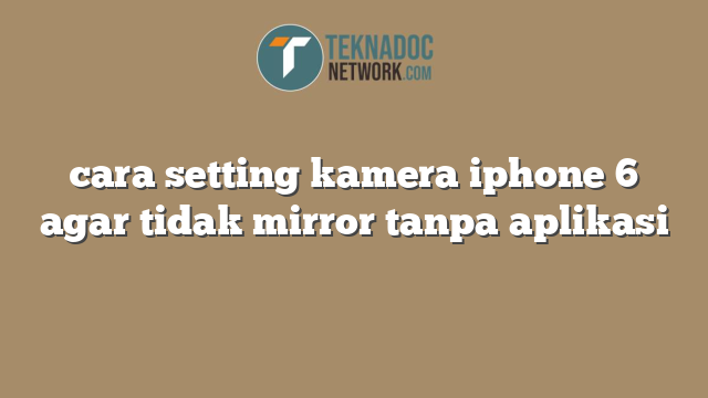 cara setting kamera iphone 6 agar tidak mirror tanpa aplikasi