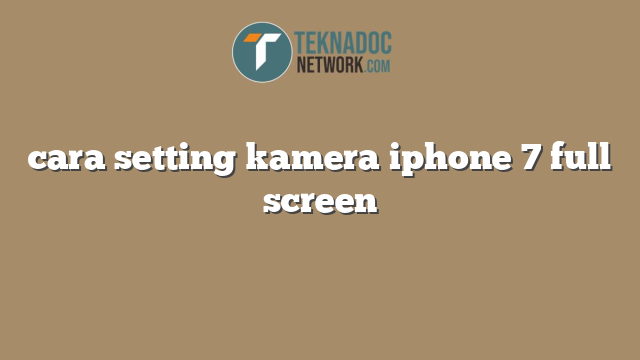 cara setting kamera iphone 7 full screen