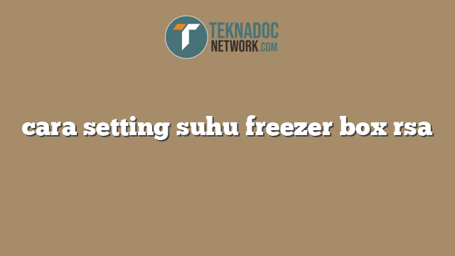 cara setting suhu freezer box rsa