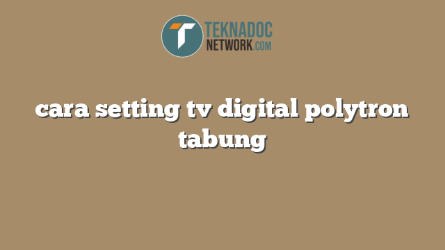 cara setting tv digital polytron tabung