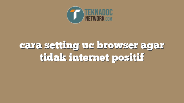 cara setting uc browser agar tidak internet positif