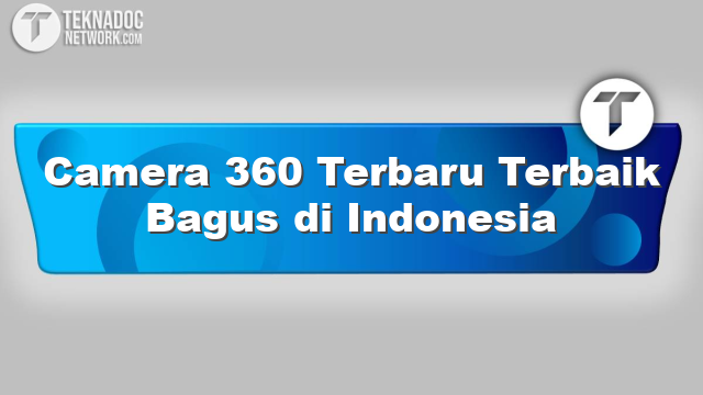 Camera 360 Terbaru Terbaik Bagus di Indonesia