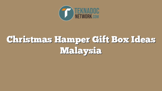Christmas Hamper Gift Box Ideas Malaysia