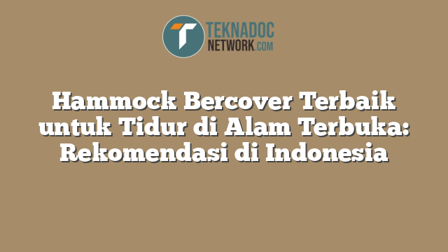Hammock Bercover Terbaik untuk Tidur di Alam Terbuka: Rekomendasi di Indonesia