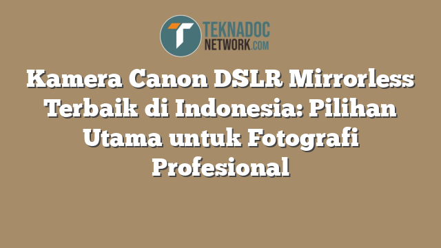 Kamera Canon DSLR Mirrorless Terbaik di Indonesia: Pilihan Utama untuk Fotografi Profesional