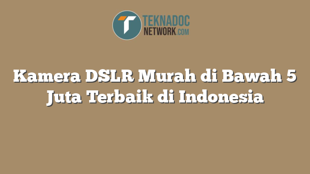 Kamera DSLR Murah di Bawah 5 Juta Terbaik di Indonesia