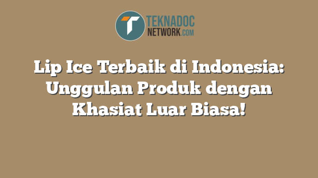 Lip Ice Terbaik di Indonesia: Unggulan Produk dengan Khasiat Luar Biasa!