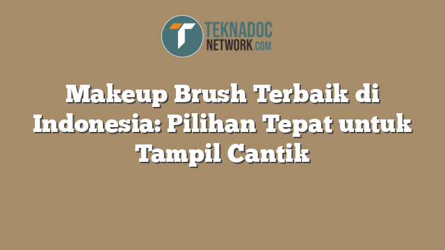 Makeup Brush Terbaik di Indonesia: Pilihan Tepat untuk Tampil Cantik