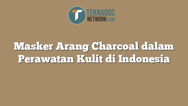 Masker Arang Charcoal dalam Perawatan Kulit di Indonesia