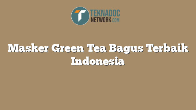 Masker Green Tea Bagus Terbaik Indonesia