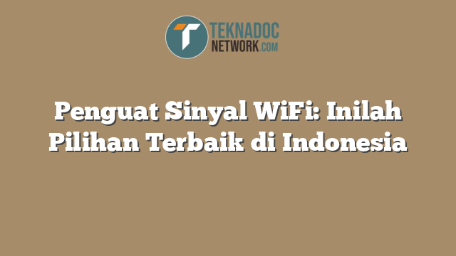 Penguat Sinyal WiFi: Inilah Pilihan Terbaik di Indonesia