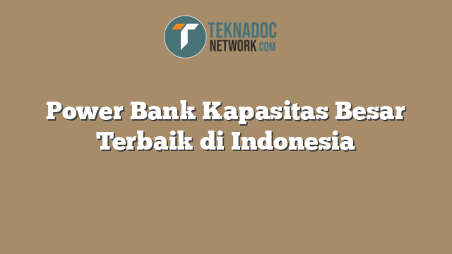 Power Bank Kapasitas Besar Terbaik di Indonesia