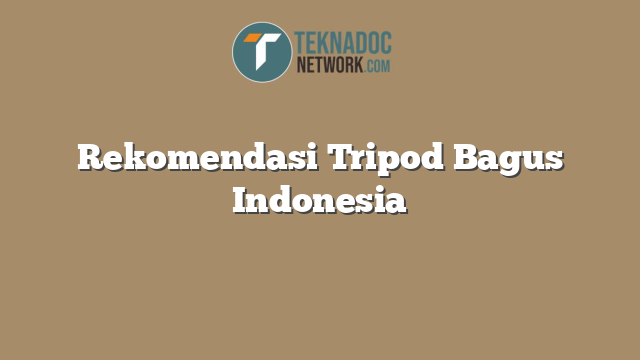 Rekomendasi Tripod Bagus Indonesia