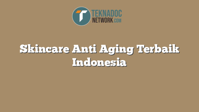 Skincare Anti Aging Terbaik Indonesia