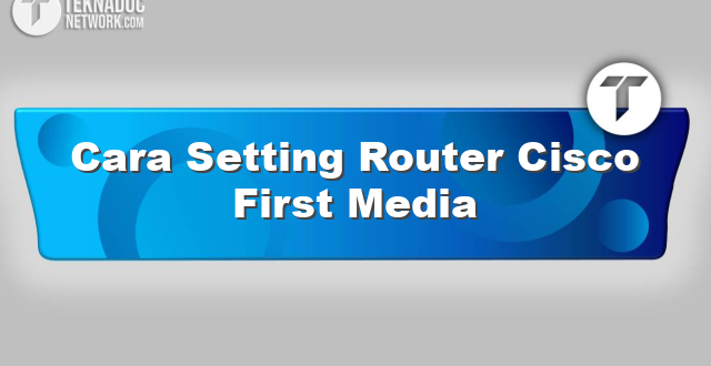 Cara Setting Router Cisco First Media