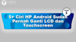 5+ Ciri HP Android Sudah Pernah Ganti LCD dan Touchscreen