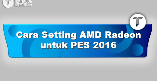 Cara Setting AMD Radeon untuk PES 2016