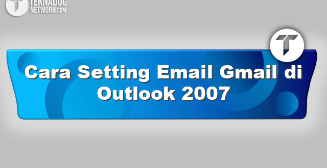 Cara Setting Email Gmail di Outlook 2007