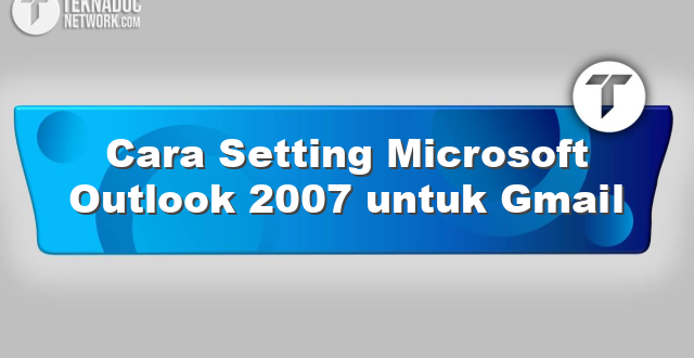 Cara Setting Microsoft Outlook 2007 untuk Gmail