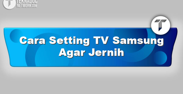 Cara Setting TV Samsung Agar Jernih